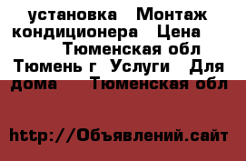 установка - Монтаж кондиционера › Цена ­ 5 000 - Тюменская обл., Тюмень г. Услуги » Для дома   . Тюменская обл.